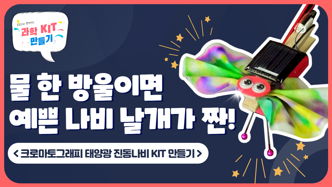 KBSI와 함께하는 과학 KIT 만들기. 물 한 방울이면 예쁜 나비 날개가 짠! 크로마토그래피 태양광 진동나비 KIT 만들기