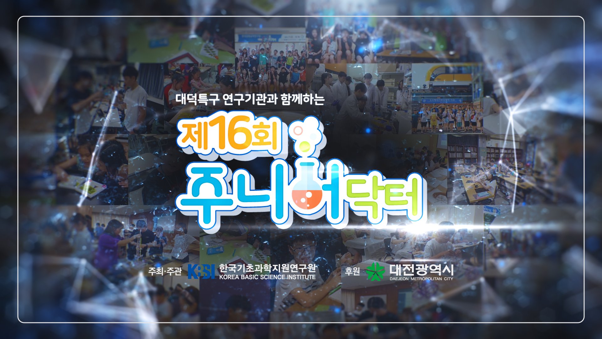 대덕특구 연구기관과 함께하는 제 16회 주니어닥터. 주최,주관 KBSI 한국기초과학지원연구원 KOREA BASIC SCIENCE INSTITUTE. 후원 대전광역시(Daejeon Metropolitan City)